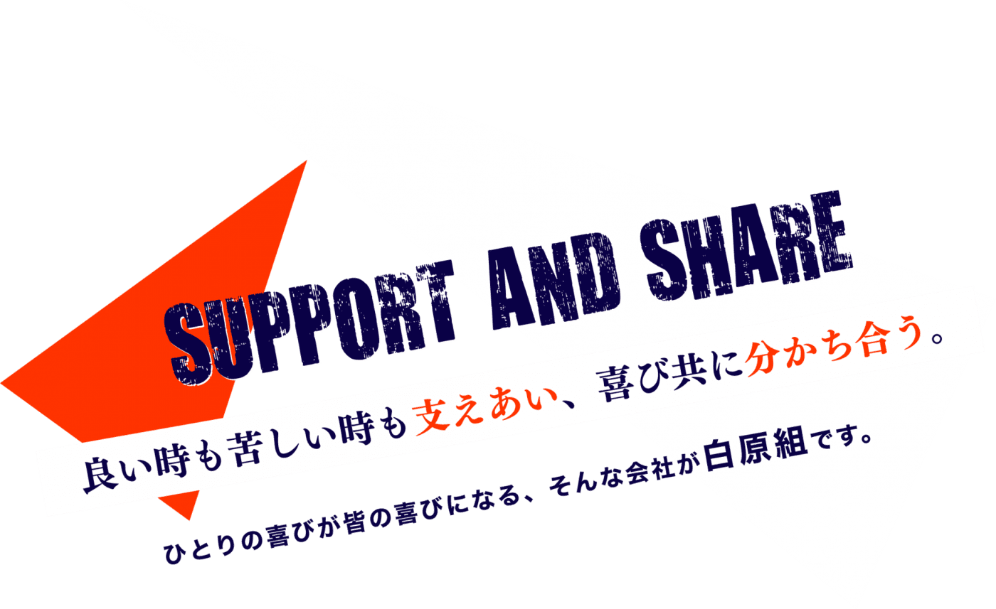 良い時も苦しい時も支えあい、喜び共に分かち合う。ひとりの喜びが皆の喜びになるそんな会社が白原組です。